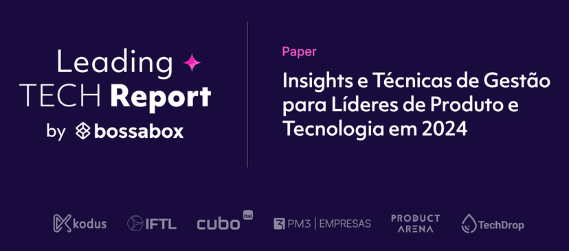 Produto e Tecnologia no Centro das Estratégias Empresariais: Insights do Leading Tech Report 2024